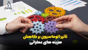 تأثیر اتوماسیون بر کاهش هزینه‌ های عملیاتی