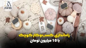 راه‌ اندازی کسب‌ و کار کوچک با 10 میلیون تومان
