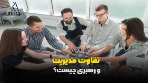 تفاوت مدیریت و رهبری چیست