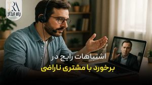 اشتباهات رایج در برخورد با مشتری ناراضی
