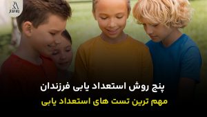 5 روش استعداد یابی فرزندان